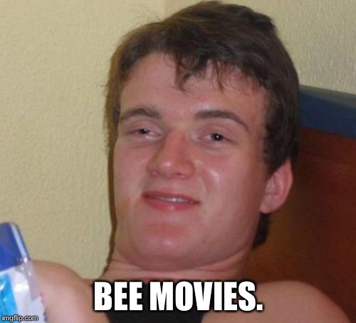10 Guy Meme | BEE MOVIES. | image tagged in memes,10 guy | made w/ Imgflip meme maker