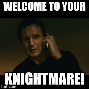 Liam Neeson Taken | WELCOME TO YOUR; KNIGHTMARE! | image tagged in memes,liam neeson taken | made w/ Imgflip meme maker