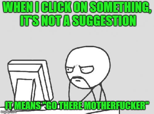 Page has become unresponsive  | WHEN I CLICK ON SOMETHING, IT'S NOT A SUGGESTION; IT MEANS "GO THERE MOTHERFUCKER" | image tagged in memes,computer guy,nsfw,unimpressed | made w/ Imgflip meme maker
