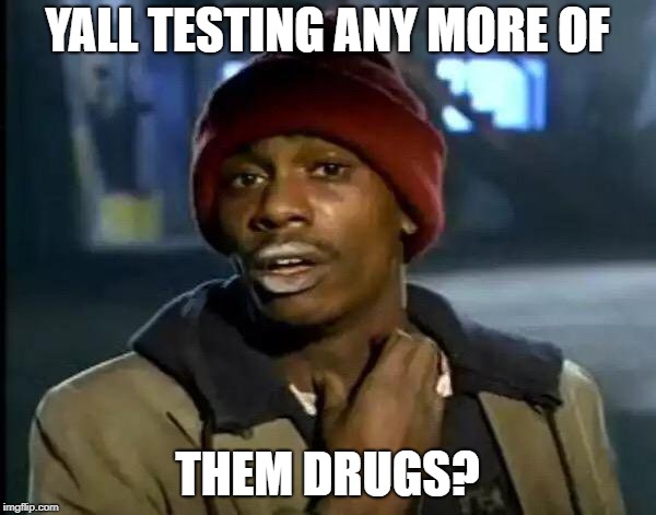 Y'all Got Any More Of That Meme | YALL TESTING ANY MORE OF THEM DRUGS? | image tagged in memes,y'all got any more of that | made w/ Imgflip meme maker