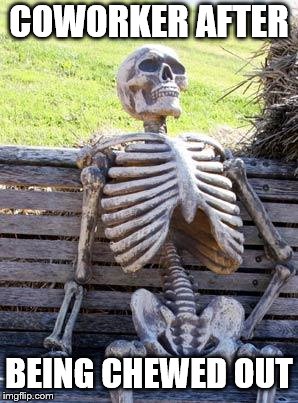 Waiting Skeleton Meme | COWORKER AFTER; BEING CHEWED OUT | image tagged in memes,waiting skeleton | made w/ Imgflip meme maker