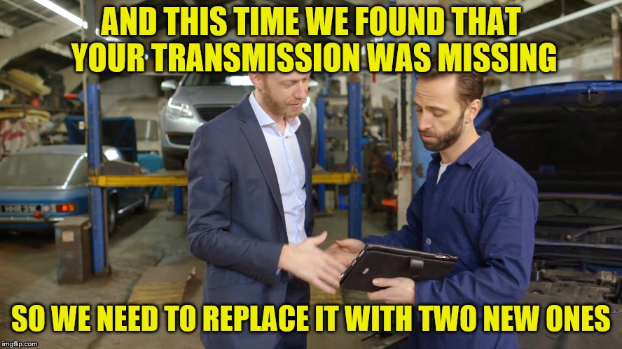 AND THIS TIME WE FOUND THAT YOUR TRANSMISSION WAS MISSING SO WE NEED TO REPLACE IT WITH TWO NEW ONES | made w/ Imgflip meme maker