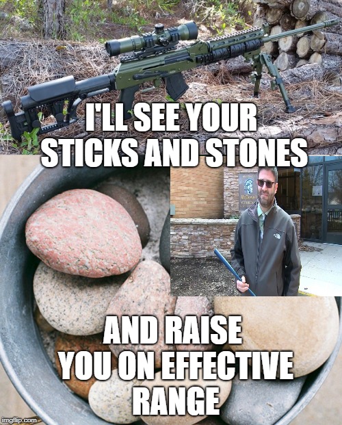  school shootings | I'LL SEE YOUR STICKS AND STONES; AND RAISE YOU ON EFFECTIVE RANGE | image tagged in unhelpful high school teacher | made w/ Imgflip meme maker