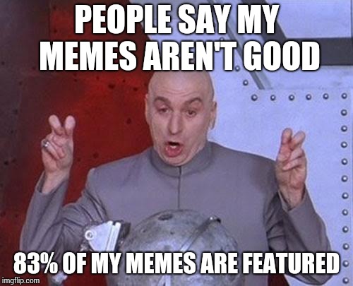 Dr Evil Laser Meme | PEOPLE SAY MY MEMES AREN'T GOOD; 83% OF MY MEMES ARE FEATURED | image tagged in memes,dr evil laser | made w/ Imgflip meme maker