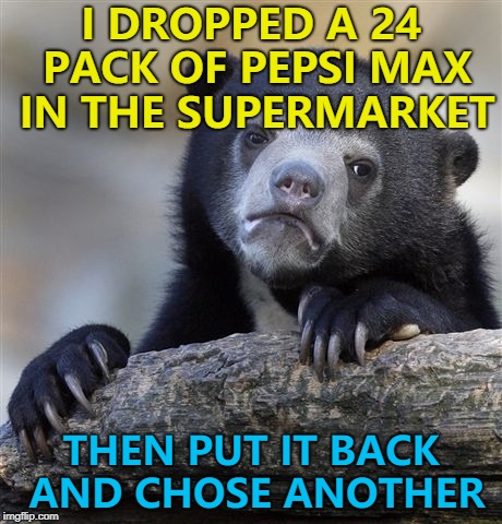 It was an accident - luckily none of the cans split... :) | I DROPPED A 24 PACK OF PEPSI MAX IN THE SUPERMARKET; THEN PUT IT BACK AND CHOSE ANOTHER | image tagged in memes,confession bear,whoops | made w/ Imgflip meme maker