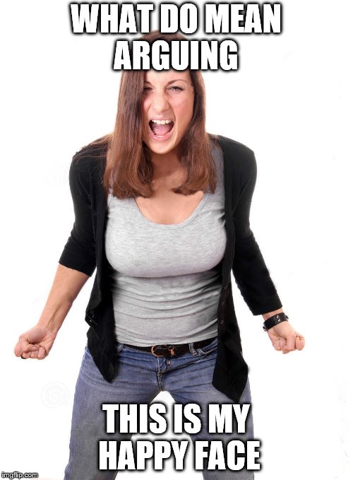 WHAT DO MEAN ARGUING THIS IS MY HAPPY FACE | image tagged in angry woman | made w/ Imgflip meme maker