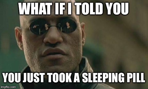 Matrix Morpheus Meme | WHAT IF I TOLD YOU; YOU JUST TOOK A SLEEPING PILL | image tagged in memes,matrix morpheus | made w/ Imgflip meme maker