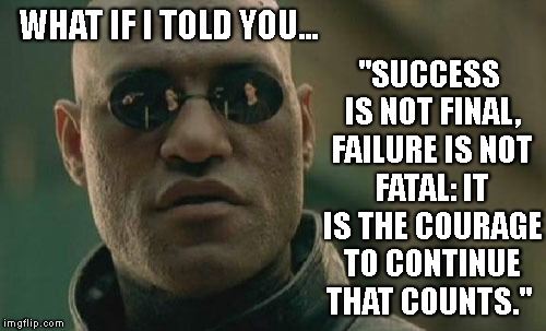 Matrix Morpheus | "SUCCESS IS NOT FINAL, FAILURE IS NOT FATAL: IT IS THE COURAGE TO CONTINUE THAT COUNTS."; WHAT IF I TOLD YOU... | image tagged in memes,matrix morpheus,winston churchill | made w/ Imgflip meme maker