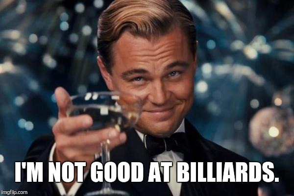 Leonardo Dicaprio Cheers Meme | I'M NOT GOOD AT BILLIARDS. | image tagged in memes,leonardo dicaprio cheers | made w/ Imgflip meme maker