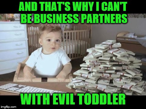 AND THAT'S WHY I CAN'T BE BUSINESS PARTNERS WITH EVIL TODDLER | made w/ Imgflip meme maker