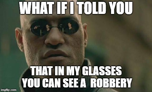 Matrix Morpheus Meme | WHAT IF I TOLD YOU; THAT IN MY GLASSES YOU CAN SEE A  ROBBERY | image tagged in memes,matrix morpheus | made w/ Imgflip meme maker