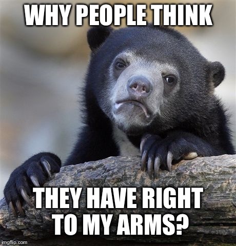 Please bear with me... | WHY PEOPLE THINK; THEY HAVE RIGHT TO MY ARMS? | image tagged in memes,confession bear,gun control,gun rights | made w/ Imgflip meme maker