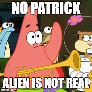 No Patrick | NO PATRICK; ALIEN IS NOT REAL | image tagged in memes,no patrick | made w/ Imgflip meme maker