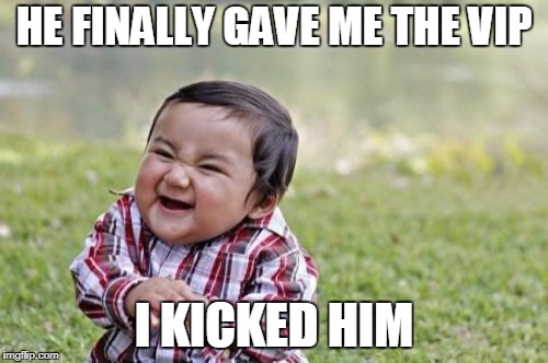 Evil Toddler Meme | HE FINALLY GAVE ME THE VIP; I KICKED HIM | image tagged in memes,evil toddler | made w/ Imgflip meme maker