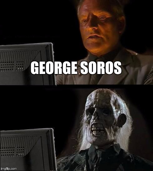 I'll Just Wait Here Meme | GEORGE SOROS | image tagged in memes,ill just wait here | made w/ Imgflip meme maker