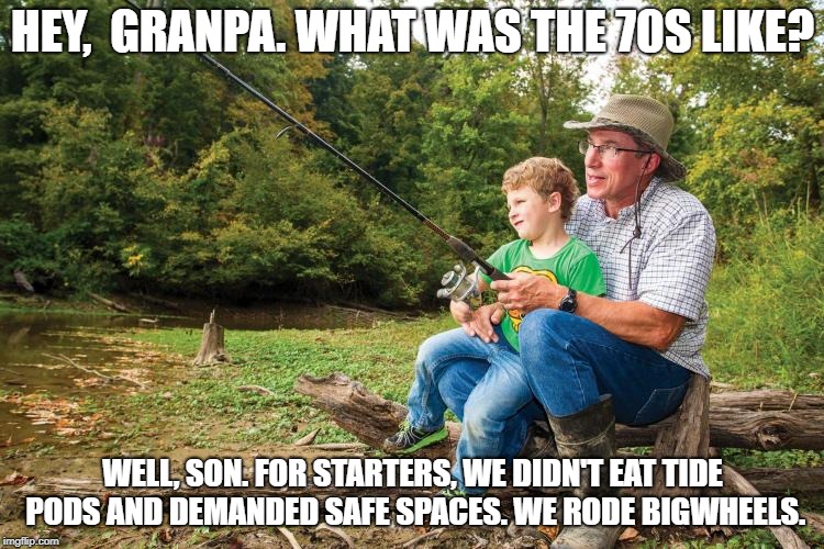 The pavement was our safe space. | HEY,  GRANPA. WHAT WAS THE 70S LIKE? WELL, SON. FOR STARTERS, WE DIDN'T EAT TIDE PODS AND DEMANDED SAFE SPACES. WE RODE BIGWHEELS. | image tagged in safe space,social justice warriors,grandpa,fishing for upvotes | made w/ Imgflip meme maker