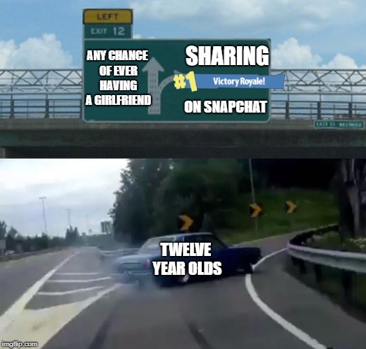 But let's be honest they never had any chance in the first place | SHARING; ANY CHANCE OF EVER HAVING A GIRLFRIEND; ON SNAPCHAT; TWELVE YEAR OLDS | image tagged in memes,left exit 12 off ramp,funny | made w/ Imgflip meme maker