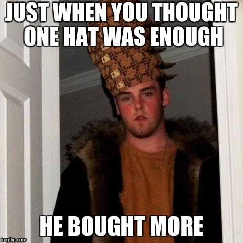 Scumbag Steve | JUST WHEN YOU THOUGHT ONE HAT WAS ENOUGH; HE BOUGHT MORE | image tagged in memes,scumbag steve,scumbag | made w/ Imgflip meme maker