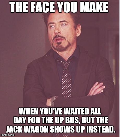 Face You Make Robert Downey Jr | THE FACE YOU MAKE; WHEN YOU'VE WAITED ALL DAY FOR THE UP BUS, BUT THE JACK WAGON SHOWS UP INSTEAD. | image tagged in memes,face you make robert downey jr | made w/ Imgflip meme maker