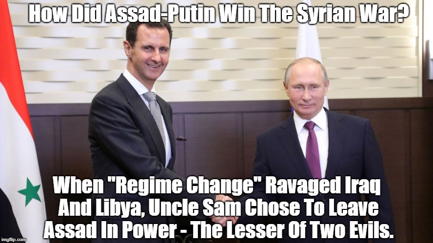 How Did Assad-Putin Win The Syrian War? When "Regime Change" Ravaged Iraq And Libya, Uncle Sam Chose To Leave Assad In Power - The Lesser Of | made w/ Imgflip meme maker