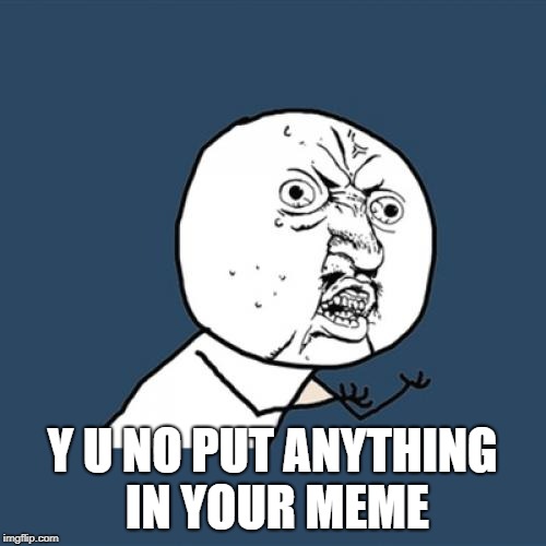 Y U No Meme | Y U NO PUT ANYTHING IN YOUR MEME | image tagged in memes,y u no | made w/ Imgflip meme maker