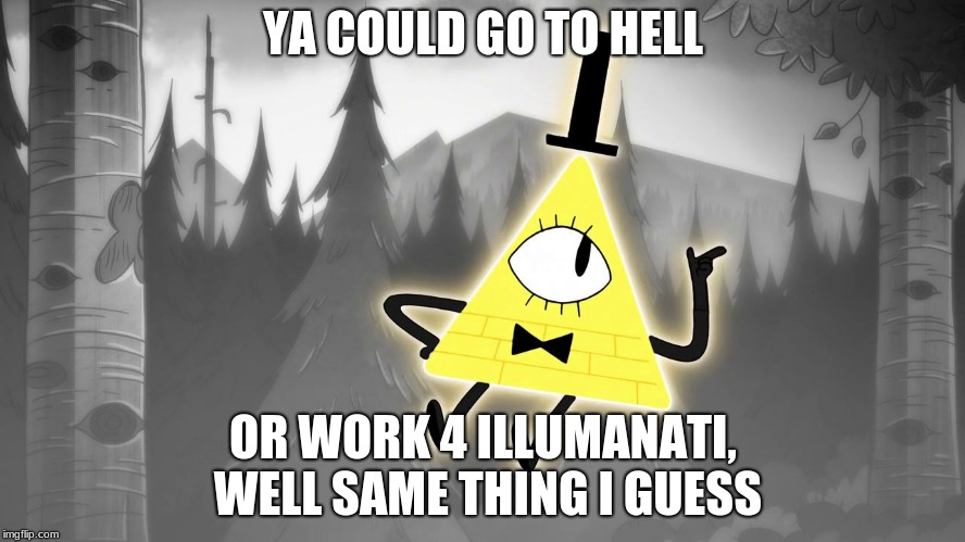 Gravity Falls: Bill Cipher | YA COULD GO TO HELL; OR WORK 4 ILLUMANATI, WELL SAME THING I GUESS | image tagged in gravity falls bill cipher | made w/ Imgflip meme maker
