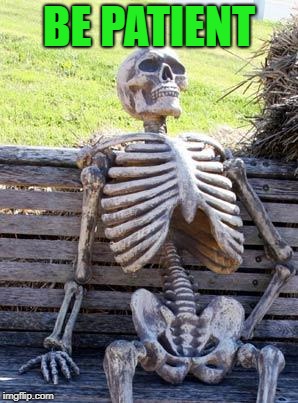 Waiting Skeleton Meme | BE PATIENT | image tagged in memes,waiting skeleton | made w/ Imgflip meme maker