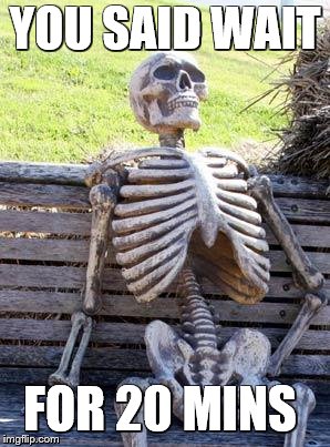 Waiting Skeleton Meme | YOU SAID WAIT; FOR 20 MINS | image tagged in memes,waiting skeleton | made w/ Imgflip meme maker