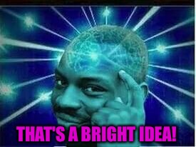 THAT'S A BRIGHT IDEA! | made w/ Imgflip meme maker