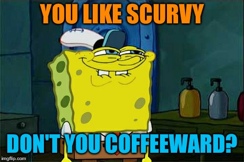 Don't You Squidward Meme | YOU LIKE SCURVY DON'T YOU COFFEEWARD? | image tagged in memes,dont you squidward | made w/ Imgflip meme maker