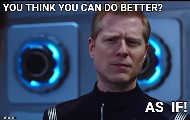You Think You Can Do Better? | YOU THINK YOU CAN DO BETTER? AS  IF! | image tagged in star trek,star trek discovery,better | made w/ Imgflip meme maker