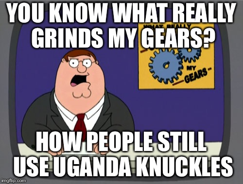 Peter Griffin News Meme | YOU KNOW WHAT REALLY GRINDS MY GEARS? HOW PEOPLE STILL USE UGANDA KNUCKLES | image tagged in memes,peter griffin news | made w/ Imgflip meme maker