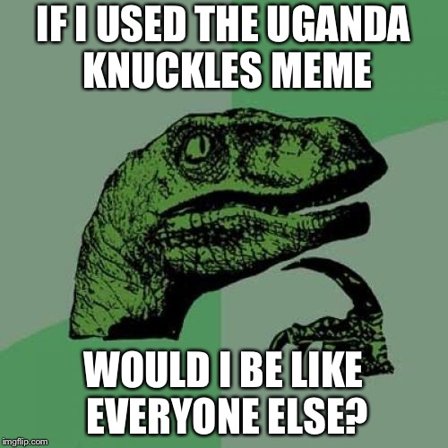 Philosoraptor Meme | IF I USED THE UGANDA KNUCKLES MEME; WOULD I BE LIKE EVERYONE ELSE? | image tagged in memes,philosoraptor | made w/ Imgflip meme maker