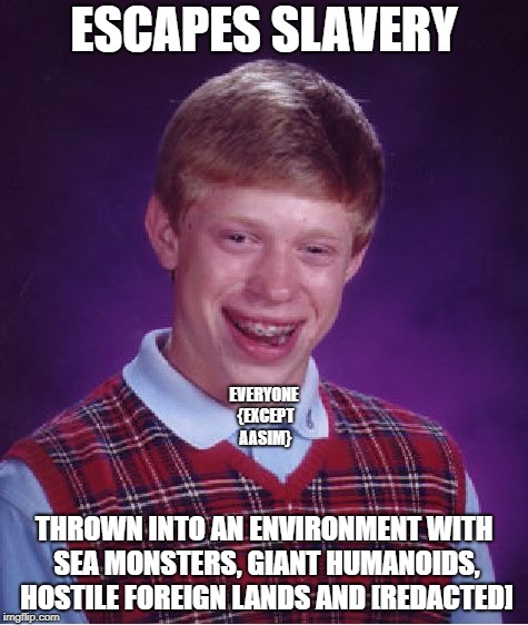 Bad Luck Brian Meme | ESCAPES SLAVERY; EVERYONE {EXCEPT AASIM}; THROWN INTO AN ENVIRONMENT WITH SEA MONSTERS, GIANT HUMANOIDS, HOSTILE FOREIGN LANDS AND [REDACTED] | image tagged in memes,bad luck brian | made w/ Imgflip meme maker