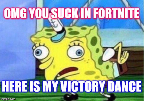 Mocking Spongebob Meme | OMG YOU SUCK IN FORTNITE; HERE IS MY VICTORY DANCE | image tagged in memes,mocking spongebob | made w/ Imgflip meme maker