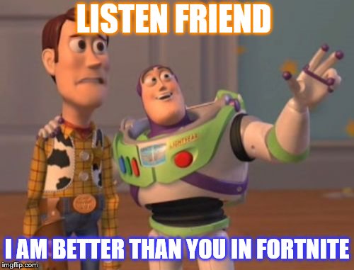 X, X Everywhere | LISTEN FRIEND; I AM BETTER THAN YOU IN FORTNITE | image tagged in memes,x x everywhere | made w/ Imgflip meme maker