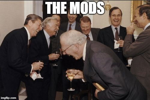 Laughing Men In Suits Meme | THE MODS | image tagged in memes,laughing men in suits | made w/ Imgflip meme maker