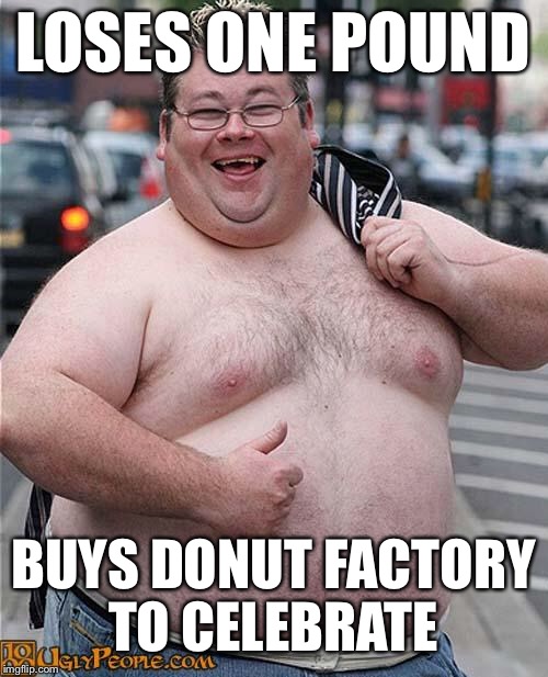 fat guy | LOSES ONE POUND; BUYS DONUT FACTORY TO CELEBRATE | image tagged in fat guy | made w/ Imgflip meme maker