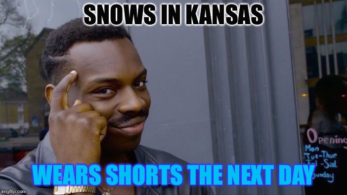 Get it? | SNOWS IN KANSAS; WEARS SHORTS THE NEXT DAY | image tagged in memes,roll safe think about it | made w/ Imgflip meme maker