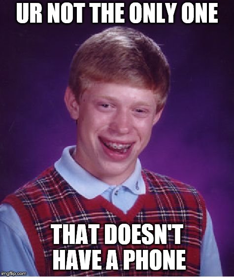 Bad Luck Brian Meme | UR NOT THE ONLY ONE THAT DOESN'T HAVE A PHONE | image tagged in memes,bad luck brian | made w/ Imgflip meme maker