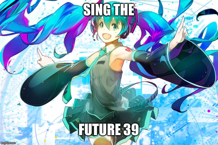 SING THE; FUTURE 39 | image tagged in miku | made w/ Imgflip meme maker