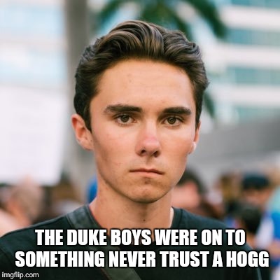 David Hogg | THE DUKE BOYS WERE ON TO SOMETHING NEVER TRUST A HOGG | image tagged in david hogg | made w/ Imgflip meme maker