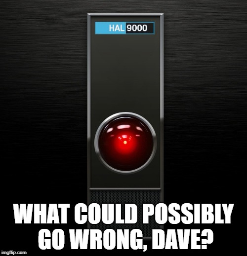 HAL 9000 | WHAT COULD POSSIBLY GO WRONG, DAVE? | image tagged in hal 9000 | made w/ Imgflip meme maker