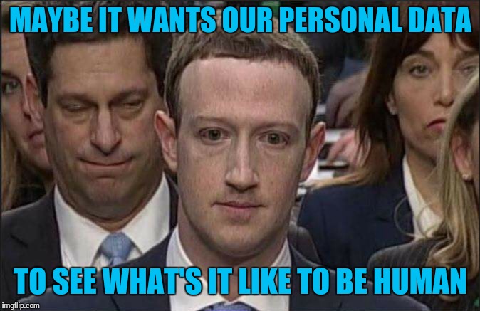 Does Not COMPUTE! | MAYBE IT WANTS OUR PERSONAL DATA; TO SEE WHAT'S IT LIKE TO BE HUMAN | image tagged in mark zuckerberg | made w/ Imgflip meme maker