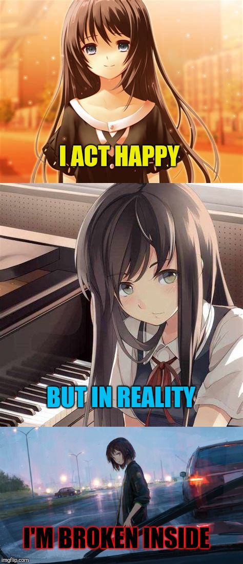 Broken Inside | I ACT HAPPY; BUT IN REALITY; I'M BROKEN INSIDE | image tagged in anime girl | made w/ Imgflip meme maker