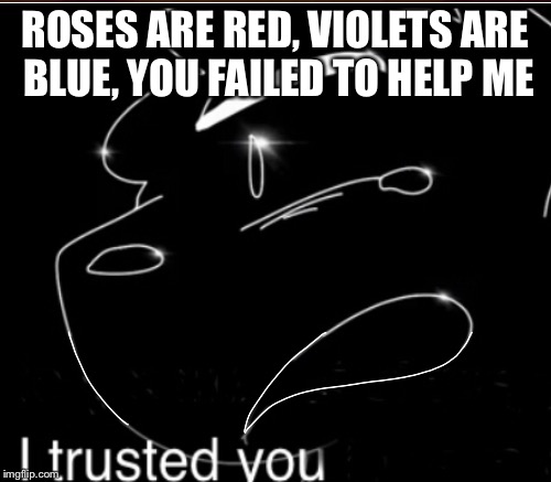 Trust issues boi | ROSES ARE RED, VIOLETS ARE BLUE, YOU FAILED TO HELP ME | image tagged in twelve,cypress | made w/ Imgflip meme maker