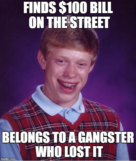 Bad Luck Brian | FINDS $100 BILL ON THE STREET; BELONGS TO A GANGSTER WHO LOST IT | image tagged in memes,bad luck brian | made w/ Imgflip meme maker
