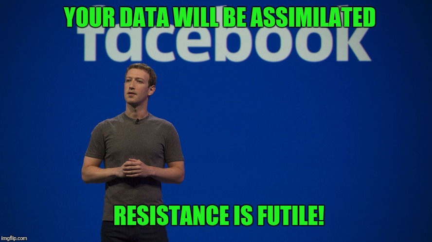 Mark Zuckerberg | YOUR DATA WILL BE ASSIMILATED; RESISTANCE IS FUTILE! | image tagged in mark zuckerberg | made w/ Imgflip meme maker