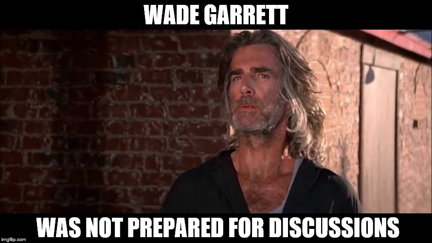 WADE GARRETT WAS NOT PREPARED FOR DISCUSSIONS | made w/ Imgflip meme maker