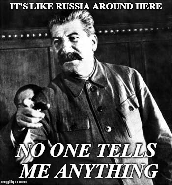Stalin | IT'S LIKE RUSSIA AROUND HERE; NO ONE TELLS ME ANYTHING | image tagged in stalin | made w/ Imgflip meme maker